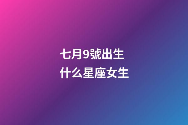 七月9號出生什么星座女生-第1張-星座運勢-玄機派