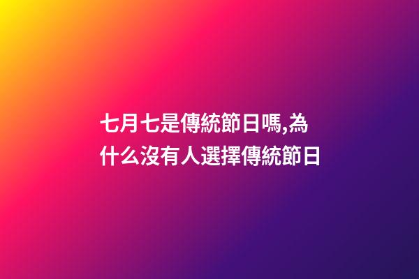 七月七是傳統節日嗎,為什么沒有人選擇傳統節日-第1張-觀點-玄機派