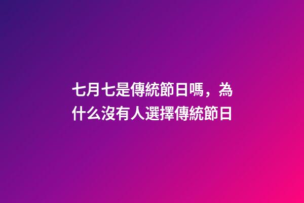 七月七是傳統節日嗎，為什么沒有人選擇傳統節日-第1張-觀點-玄機派