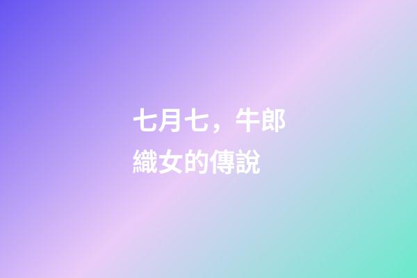 七月七，牛郎織女的傳說-第1張-觀點-玄機派