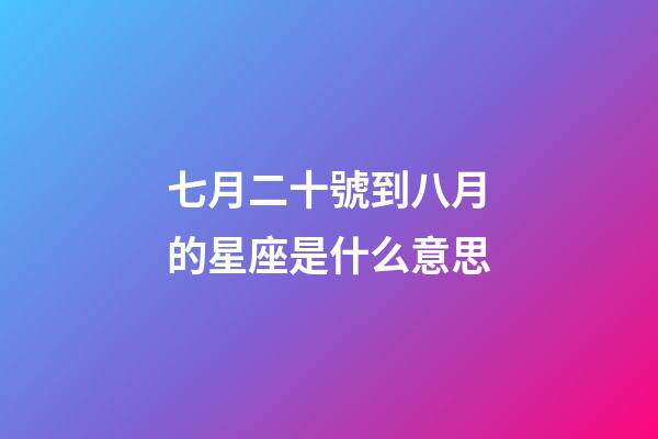 七月二十號到八月的星座是什么意思-第1張-星座運勢-玄機派