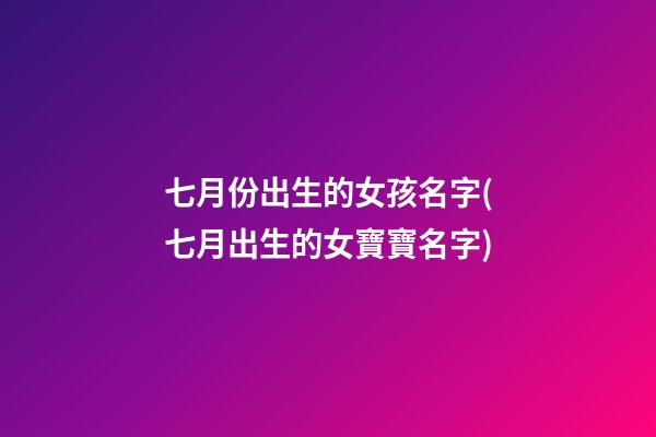 七月份出生的女孩名字(七月出生的女寶寶名字)
