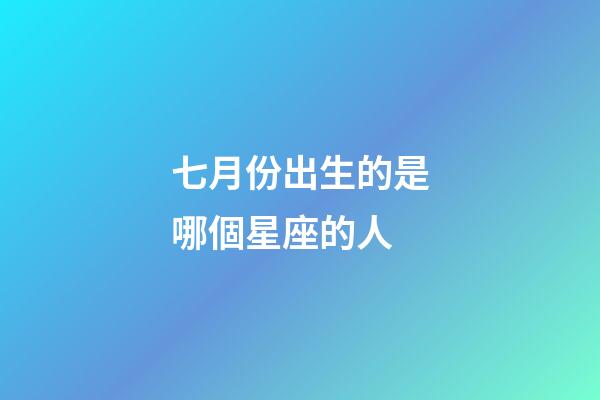 七月份出生的是哪個星座的人-第1張-星座運勢-玄機派