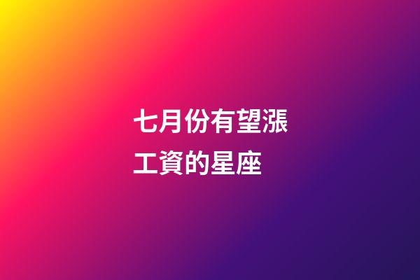 七月份有望漲工資的星座-第1張-星座運(yùn)勢(shì)-玄機(jī)派