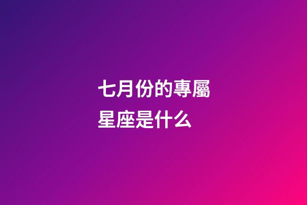 七月份的專屬星座是什么-第1張-星座運勢-玄機派