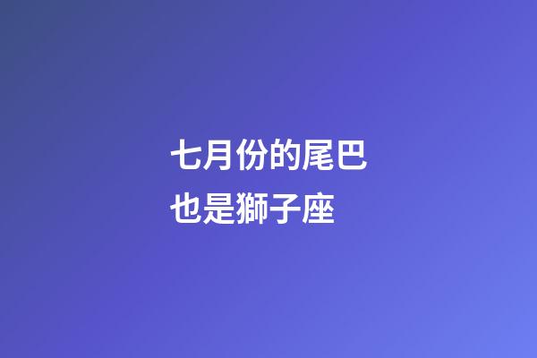 七月份的尾巴也是獅子座-第1張-星座運勢-玄機派