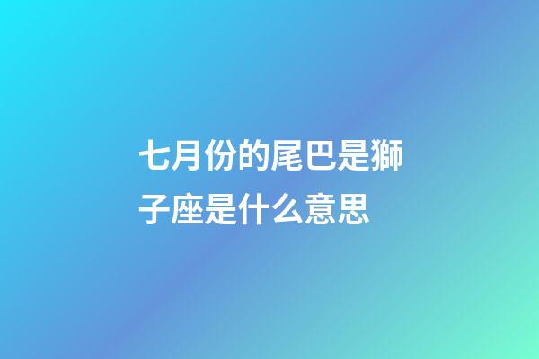七月份的尾巴是獅子座是什么意思-第1張-星座運勢-玄機派