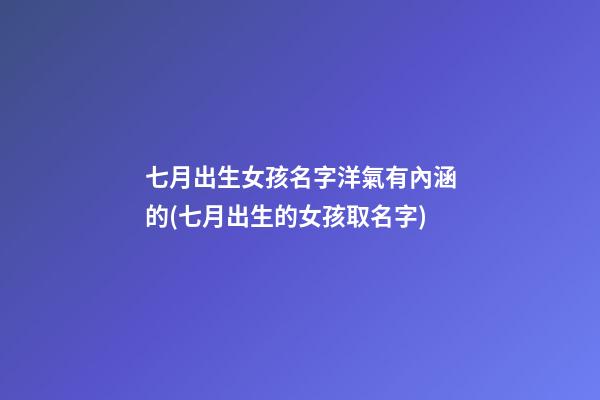 七月出生女孩名字洋氣有內涵的(七月出生的女孩取名字)