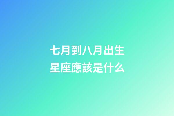 七月到八月出生星座應該是什么-第1張-星座運勢-玄機派