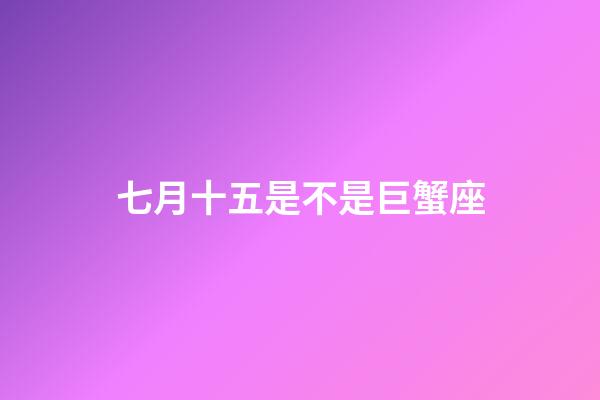 七月十五是不是巨蟹座-第1張-星座運(yùn)勢-玄機(jī)派