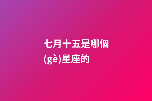 七月十五是哪個(gè)星座的-第1張-星座運(yùn)勢-玄機(jī)派