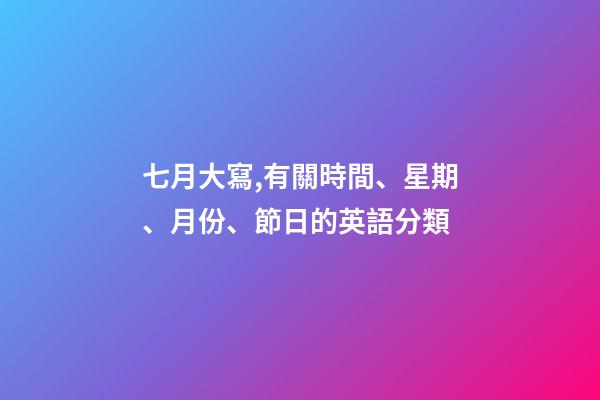 七月大寫,有關時間、星期、月份、節日的英語分類-第1張-觀點-玄機派