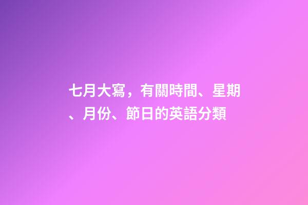 七月大寫，有關時間、星期、月份、節日的英語分類-第1張-觀點-玄機派