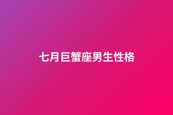 七月巨蟹座男生性格-第1張-星座運勢-玄機派