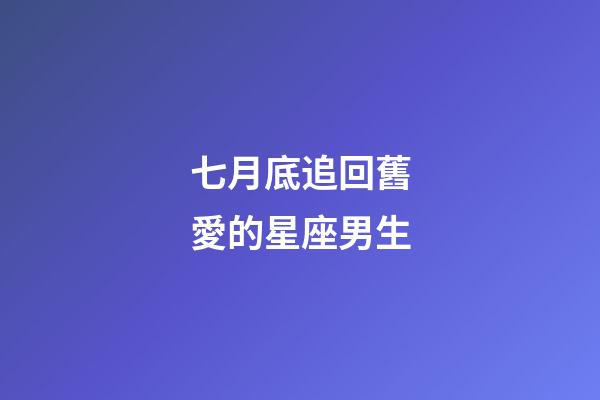 七月底追回舊愛的星座男生-第1張-星座運勢-玄機派