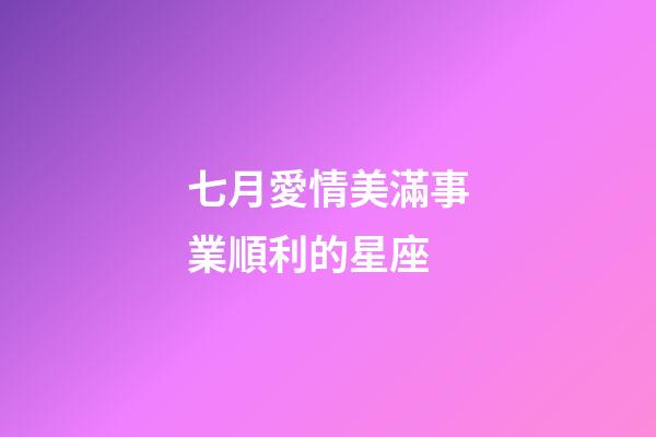七月愛情美滿事業順利的星座