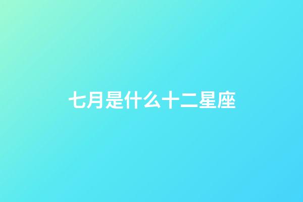 七月是什么十二星座-第1張-星座運勢-玄機派