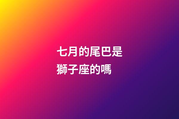 七月的尾巴是獅子座的嗎-第1張-星座運勢-玄機派
