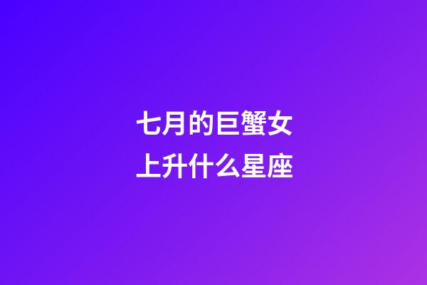 七月的巨蟹女上升什么星座-第1張-星座運勢-玄機派