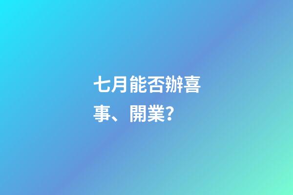 七月能否辦喜事、開業？