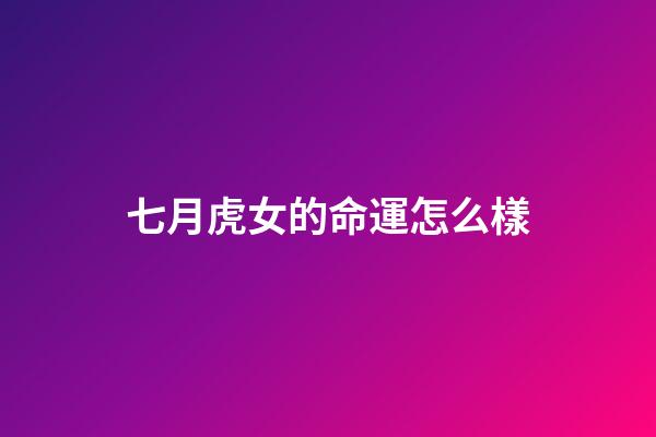 七月虎女的命運怎么樣(7月開始事業(yè)一路發(fā)，喜事入家門，財帛入庫，福氣進門的四大生肖)-第1張-觀點-玄機派