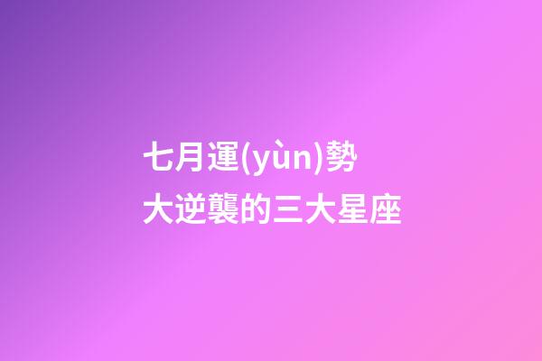 七月運(yùn)勢大逆襲的三大星座-第1張-星座運(yùn)勢-玄機(jī)派