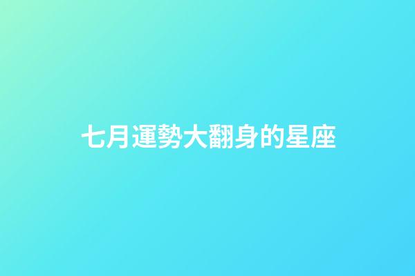 七月運勢大翻身的星座-第1張-星座運勢-玄機派