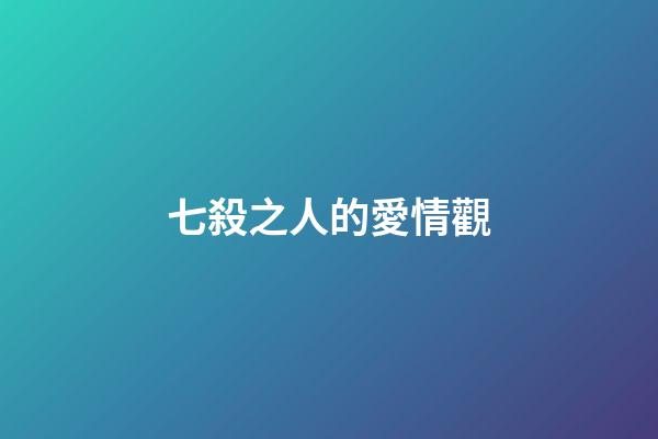 七殺之人的愛情觀
