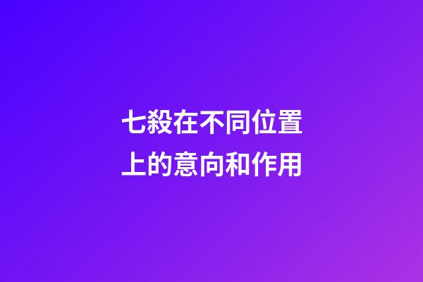 七殺在不同位置上的意向和作用
