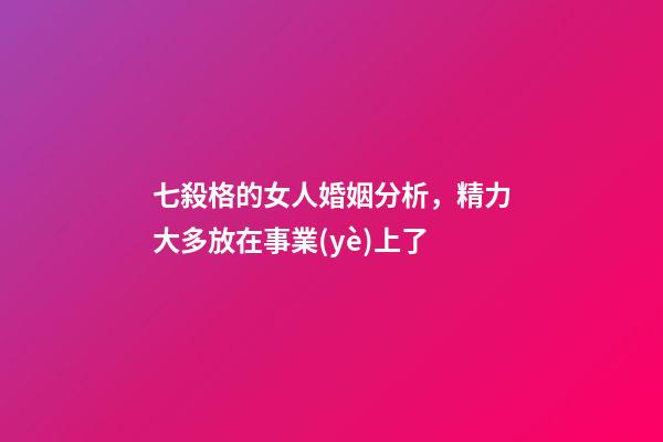 七殺格的女人婚姻分析，精力大多放在事業(yè)上了