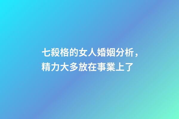 七殺格的女人婚姻分析，精力大多放在事業上了