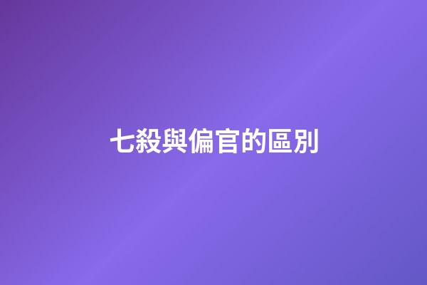 七殺與偏官的區別