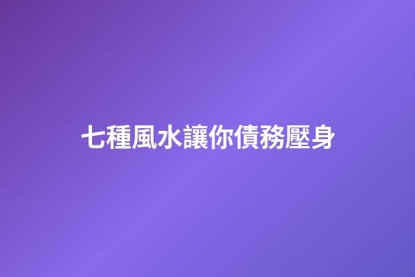 七種風水讓你債務壓身