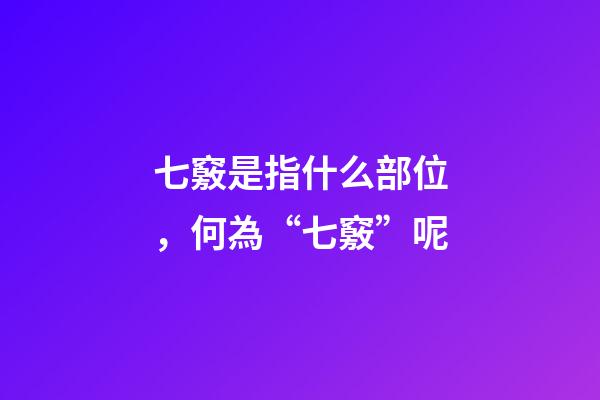 七竅是指什么部位，何為“七竅”呢-第1張-觀點(diǎn)-玄機(jī)派