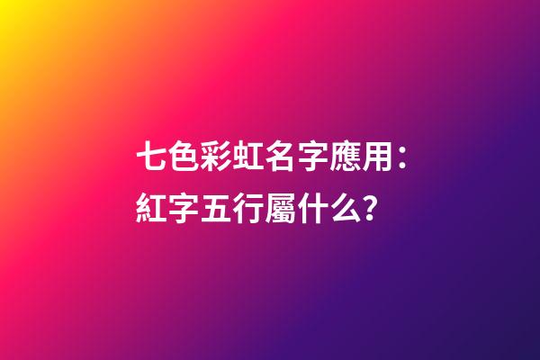 七色彩虹名字應用：紅字五行屬什么？