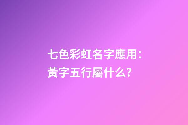 七色彩虹名字應用：黃字五行屬什么？