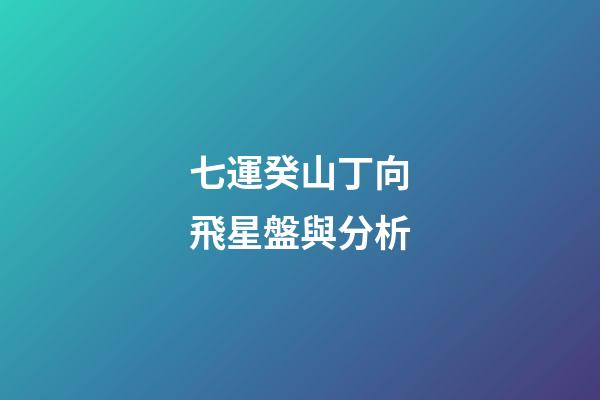 七運癸山丁向飛星盤與分析-第1張-星座運勢-玄機派