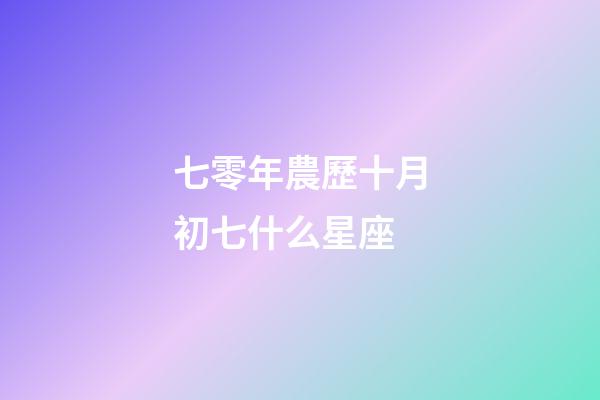 七零年農歷十月初七什么星座-第1張-星座運勢-玄機派