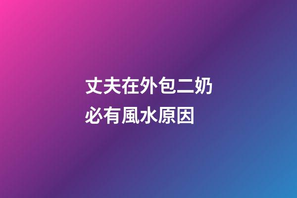 丈夫在外包二奶必有風水原因