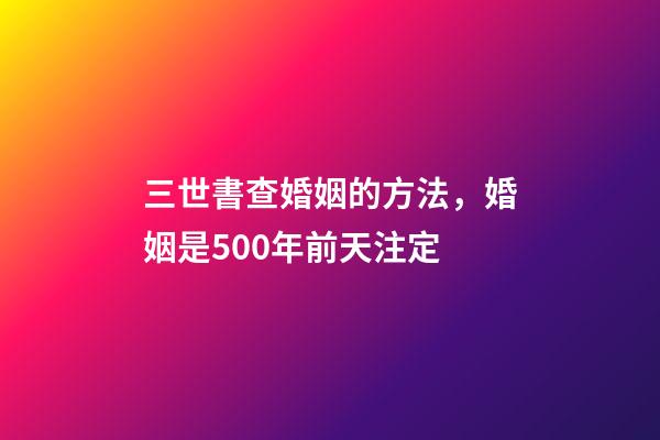 三世書查婚姻的方法，婚姻是500年前天注定