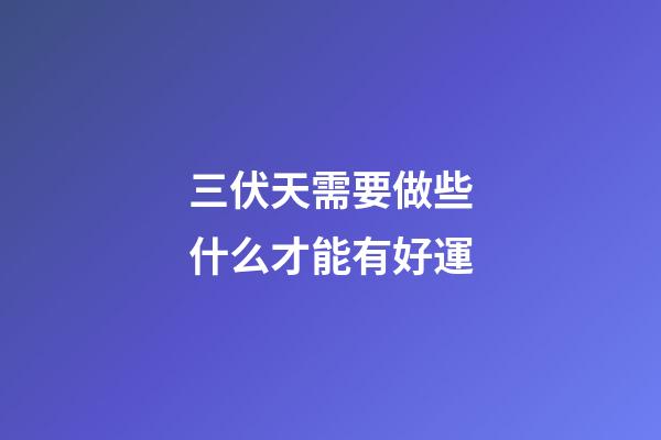 三伏天需要做些什么才能有好運