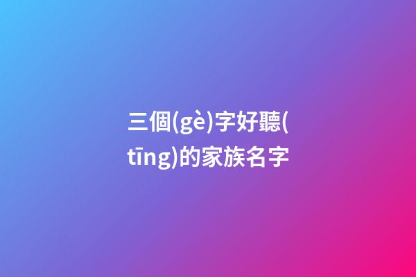 三個(gè)字好聽(tīng)的家族名字