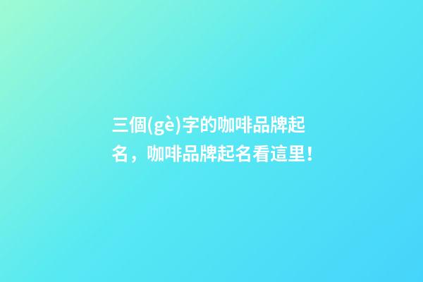 三個(gè)字的咖啡品牌起名，咖啡品牌起名看這里！-第1張-商標(biāo)起名-玄機(jī)派