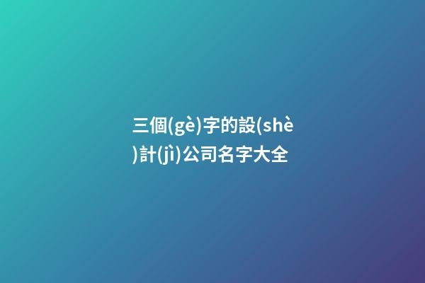 三個(gè)字的設(shè)計(jì)公司名字大全