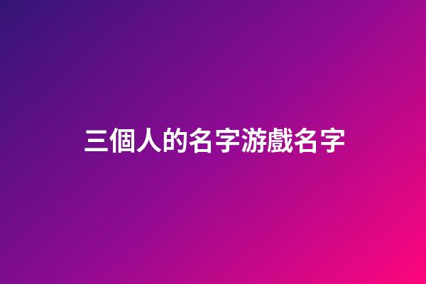 三個人的名字游戲名字