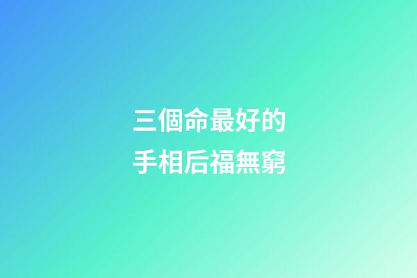 三個命最好的手相后福無窮