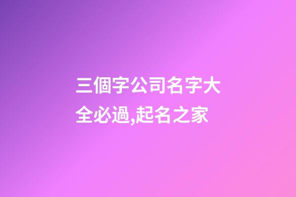 三個字公司名字大全必過,起名之家-第1張-公司起名-玄機派