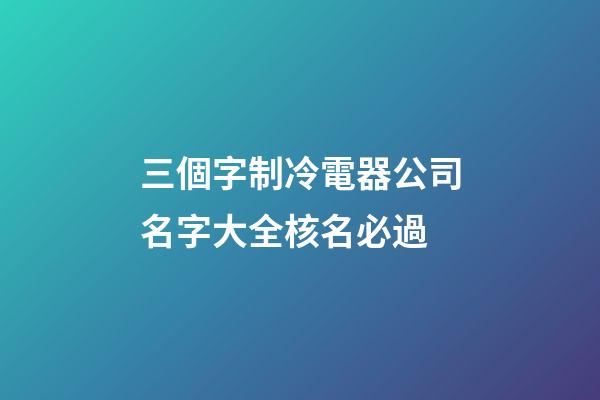 三個字制冷電器公司名字大全核名必過-第1張-公司起名-玄機派