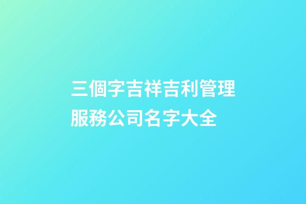 三個字吉祥吉利管理服務公司名字大全-第1張-公司起名-玄機派