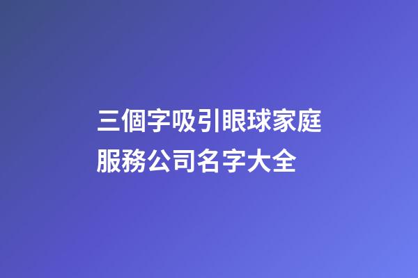 三個字吸引眼球家庭服務公司名字大全-第1張-公司起名-玄機派